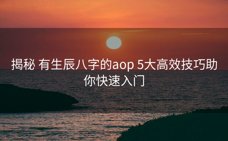 揭秘 有生辰八字的aop 5大高效技巧助你快速入门