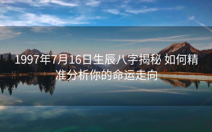 1997年7月16日生辰八字揭秘 如何精准分析你的命运走向