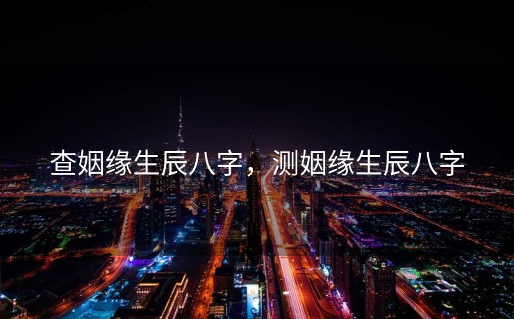 查姻缘生辰八字，测姻缘生辰八字