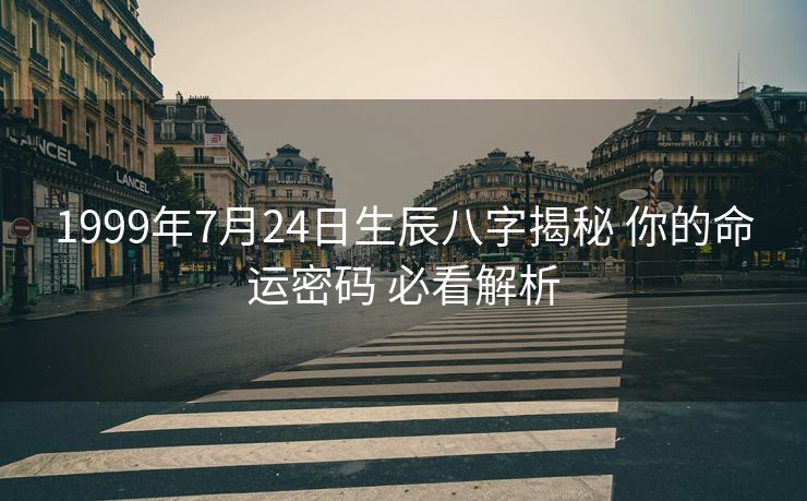 1999年7月24日生辰八字揭秘 你的命运密码 必看解析