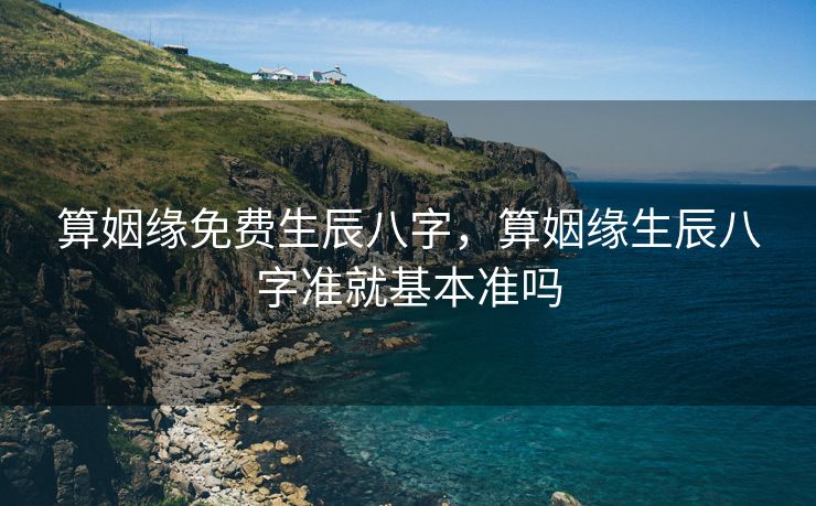 算姻缘免费生辰八字，算姻缘生辰八字准就基本准吗
