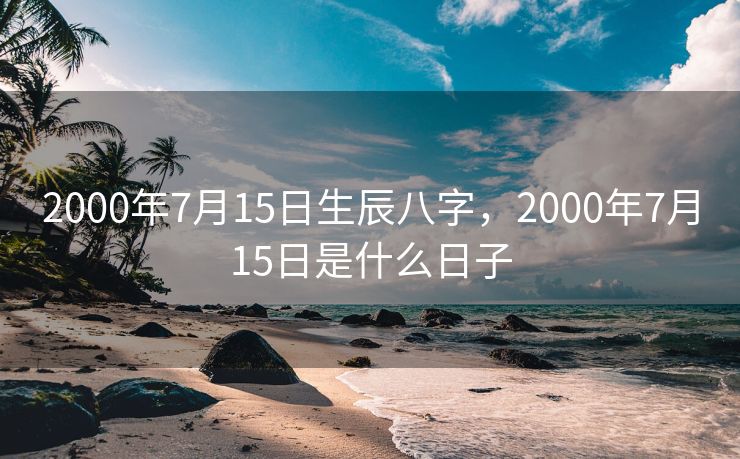 2000年7月15日生辰八字，2000年7月15日是什么日子