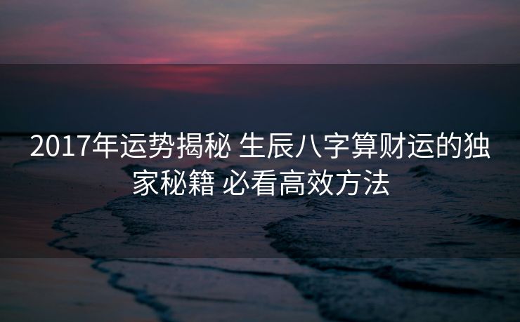 2017年运势揭秘 生辰八字算财运的独家秘籍 必看高效方法