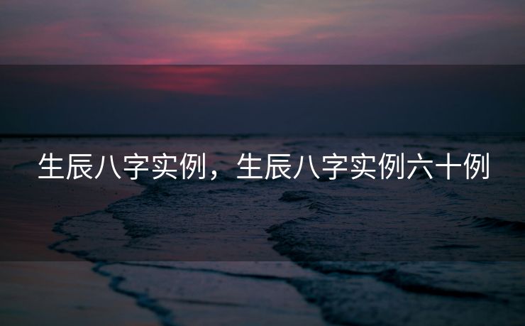 生辰八字实例，生辰八字实例六十例