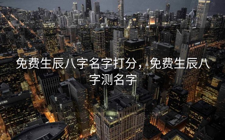 免费生辰八字名字打分，免费生辰八字测名字