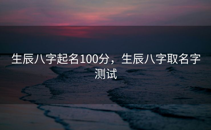 生辰八字起名100分，生辰八字取名字测试
