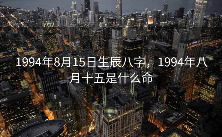 1994年8月15日生辰八字，1994年八月十五是什么命