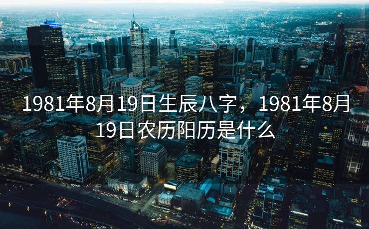 1981年8月19日生辰八字，1981年8月19日农历阳历是什么