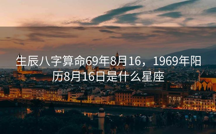 生辰八字算命69年8月16，1969年阳历8月16日是什么星座