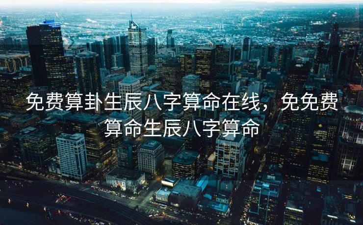 免费算卦生辰八字算命在线，免免费算命生辰八字算命