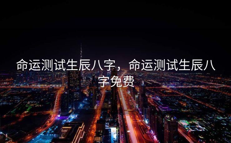 命运测试生辰八字，命运测试生辰八字免费