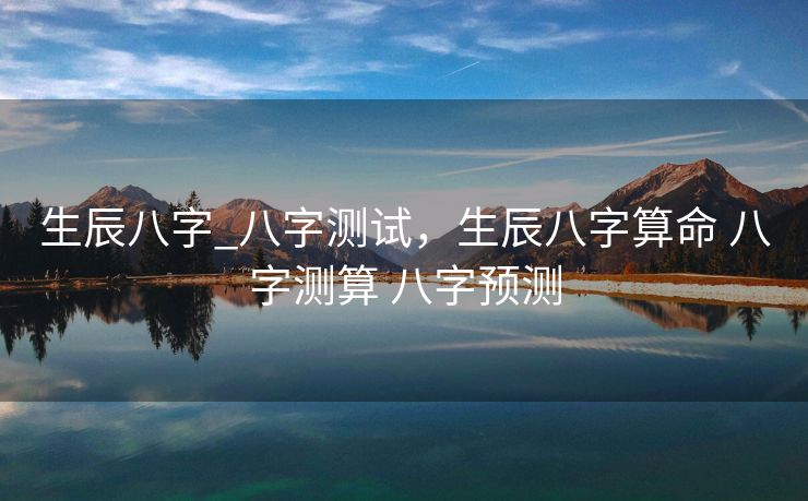 生辰八字_八字测试，生辰八字算命 八字测算 八字预测