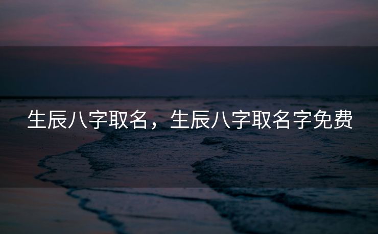 生辰八字取名，生辰八字取名字免费