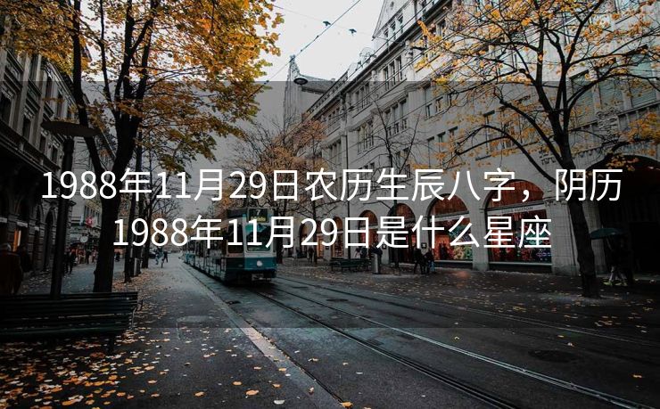 1988年11月29日农历生辰八字，阴历1988年11月29日是什么星座