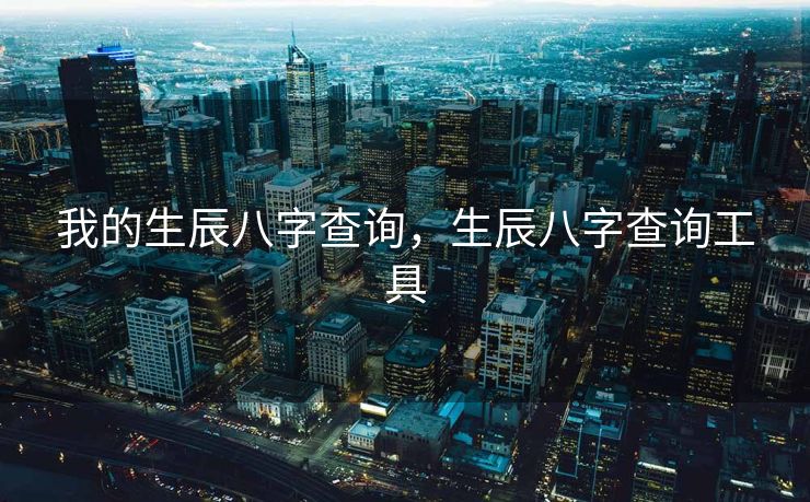 我的生辰八字查询，生辰八字查询工具