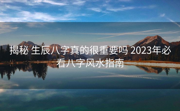 揭秘 生辰八字真的很重要吗 2023年必看八字风水指南