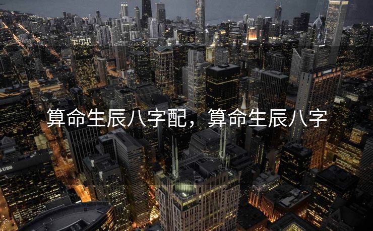 算命生辰八字配，算命生辰八字