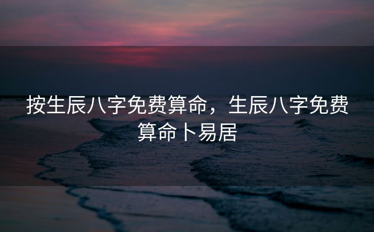 按生辰八字免费算命，生辰八字免费算命卜易居