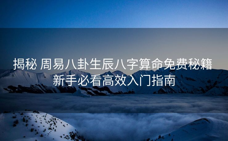 揭秘 周易八卦生辰八字算命免费秘籍 新手必看高效入门指南
