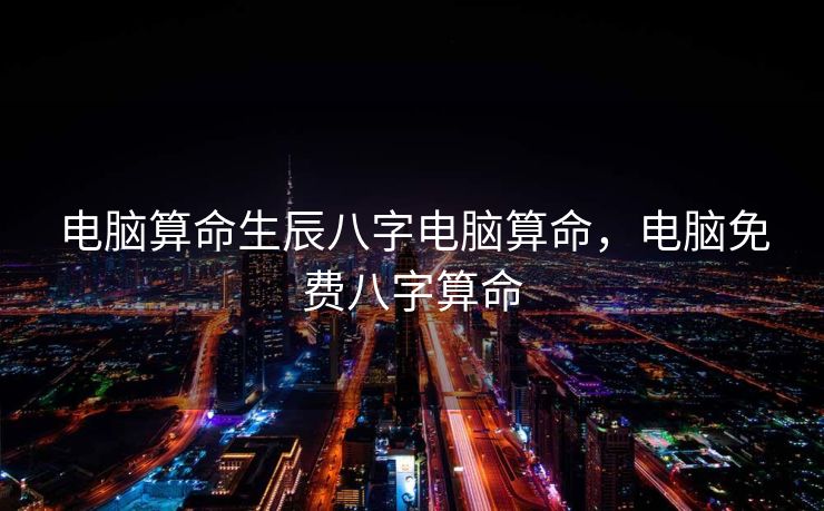 电脑算命生辰八字电脑算命，电脑免费八字算命