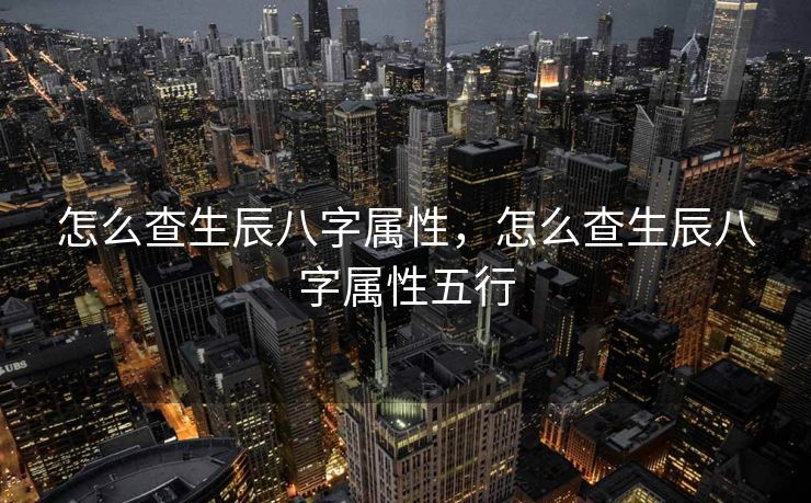 怎么查生辰八字属性，怎么查生辰八字属性五行