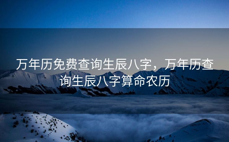 万年历免费查询生辰八字，万年历查询生辰八字算命农历