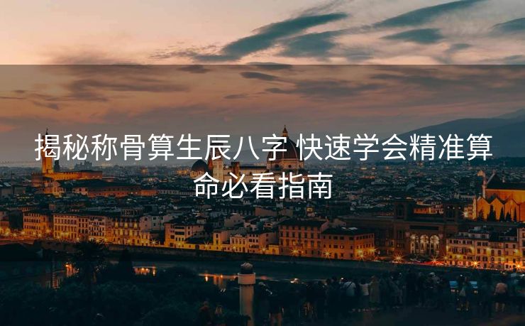 揭秘称骨算生辰八字 快速学会精准算命必看指南