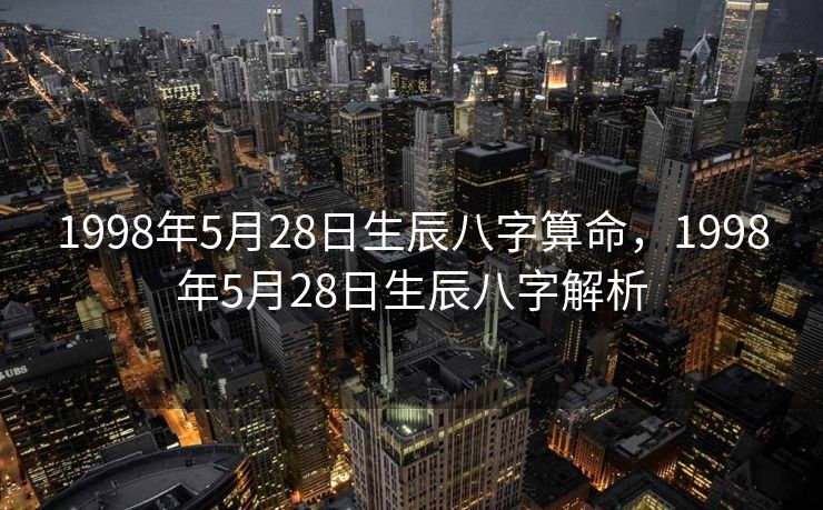 1998年5月28日生辰八字算命，1998年5月28日生辰八字解析