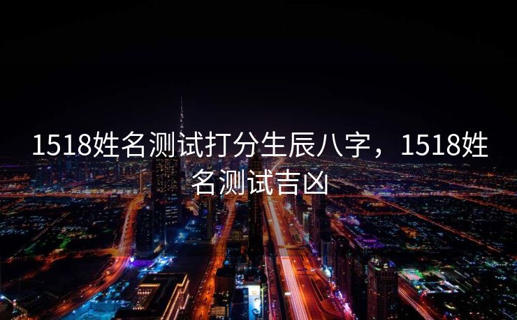 1518姓名测试打分生辰八字，1518姓名测试吉凶