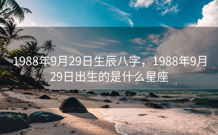 1988年9月29日生辰八字，1988年9月29日出生的是什么星座
