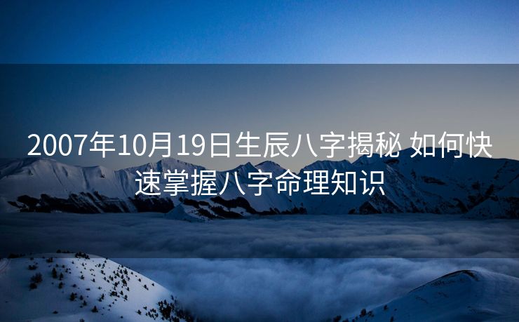 2007年10月19日生辰八字揭秘 如何快速掌握八字命理知识