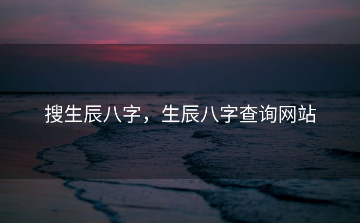 搜生辰八字，生辰八字查询网站