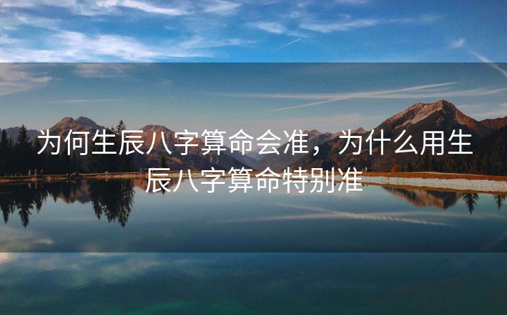 为何生辰八字算命会准，为什么用生辰八字算命特别准