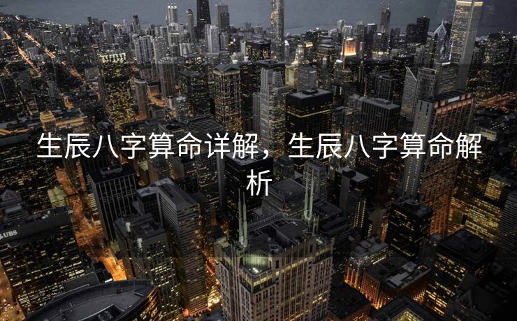 生辰八字算命详解，生辰八字算命解析