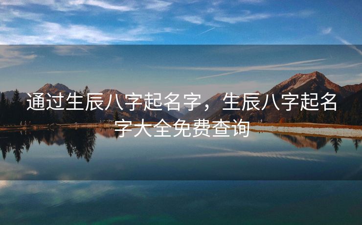 通过生辰八字起名字，生辰八字起名字大全免费查询