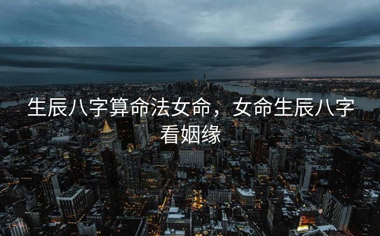 生辰八字算命法女命，女命生辰八字看姻缘
