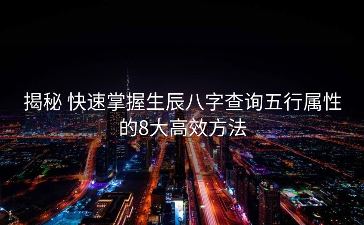 揭秘 快速掌握生辰八字查询五行属性的8大高效方法
