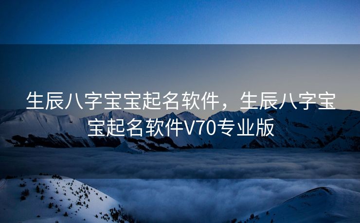 生辰八字宝宝起名软件，生辰八字宝宝起名软件V70专业版