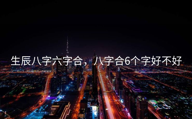 生辰八字六字合，八字合6个字好不好
