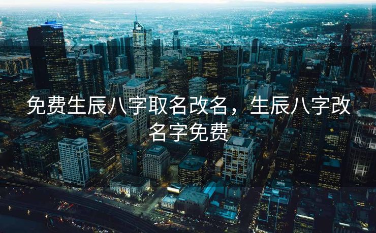 免费生辰八字取名改名，生辰八字改名字免费