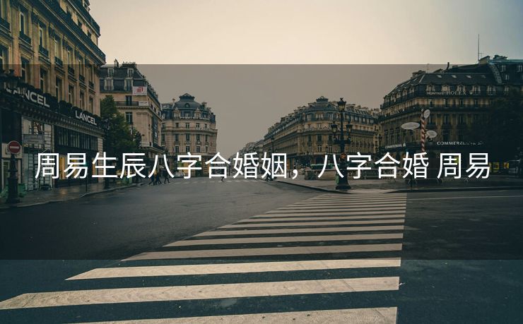 周易生辰八字合婚姻，八字合婚 周易
