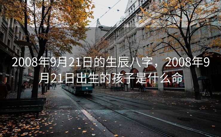 2008年9月21日的生辰八字，2008年9月21日出生的孩子是什么命