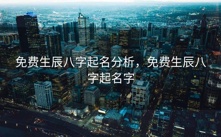免费生辰八字起名分析，免费生辰八字起名字