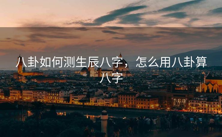 八卦如何测生辰八字，怎么用八卦算八字