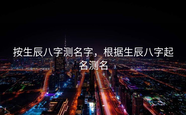 按生辰八字测名字，根据生辰八字起名测名