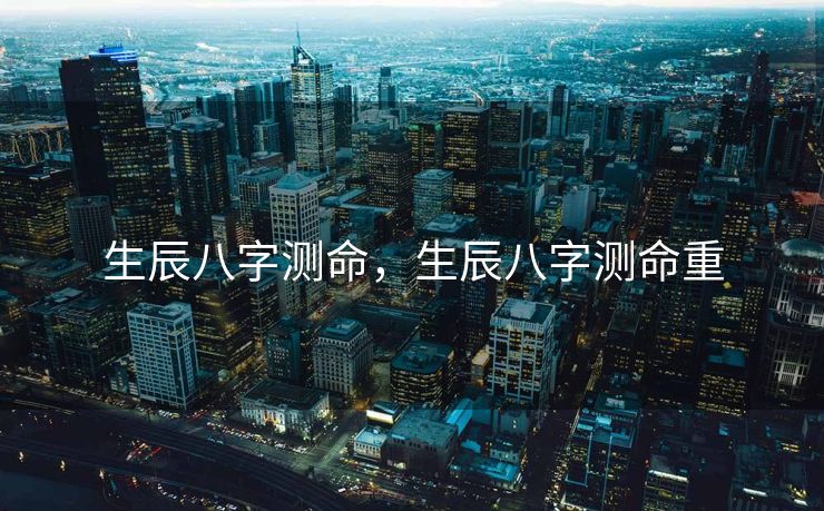生辰八字测命，生辰八字测命重