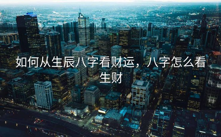 如何从生辰八字看财运，八字怎么看生财