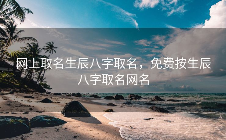 网上取名生辰八字取名，免费按生辰八字取名网名