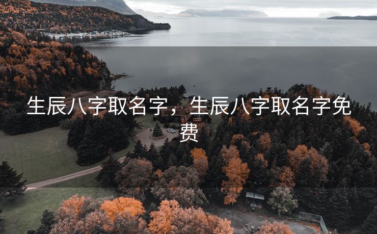 生辰八字取名字，生辰八字取名字免费