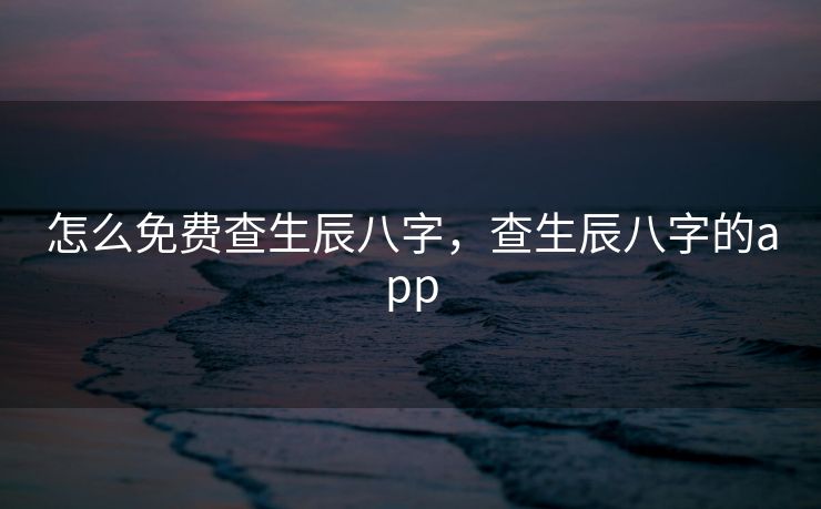 怎么免费查生辰八字，查生辰八字的app